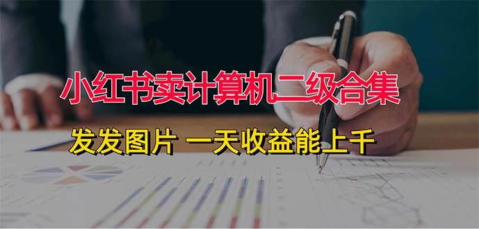 小红书卖计算机二级合集，发发图片 一天收益能上千-易学副业