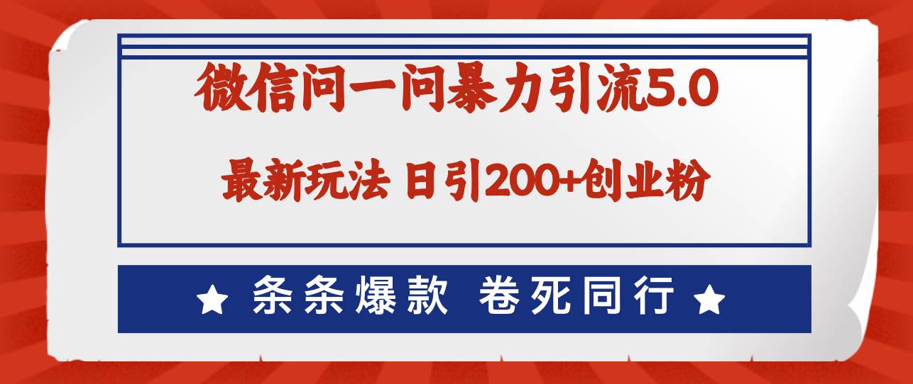 微信问一问最新引流5.0，日稳定引流200+创业粉，加爆微信，卷死同行-易学副业