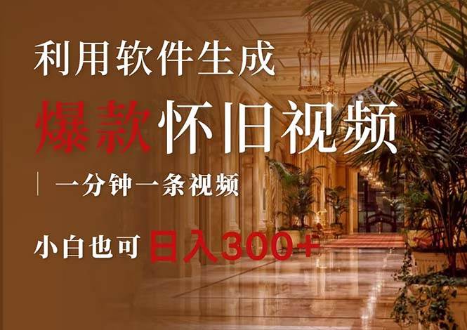 一键生成原创爆款怀旧视频，情怀爆款玩法，小白也可日入300+-易学副业