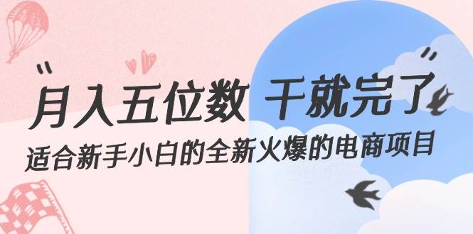 月入五位数 干就完了 适合新手小白的全新火爆的电商项目-易学副业