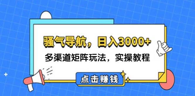 日入3000+ 骚气导航，多渠道矩阵玩法，实操教程-易学副业