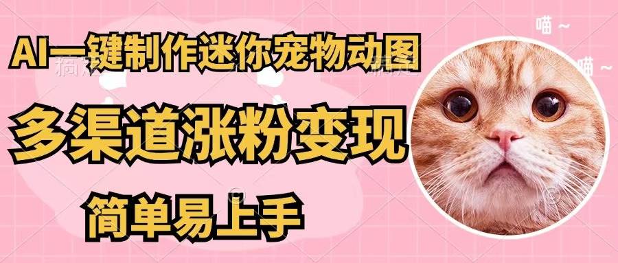 AI一键制作迷你宠物图，五分钟一个成品，多渠道变现，简单易上手-易学副业