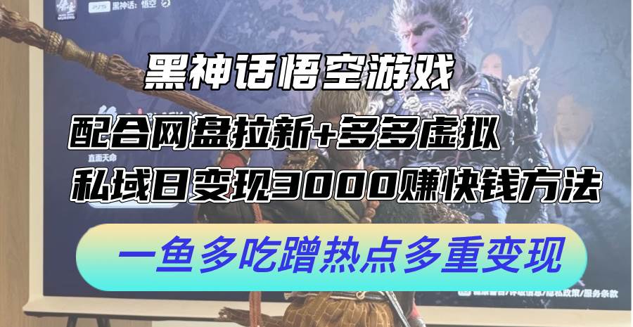 黑神话悟空游戏配合网盘拉新+多多虚拟+私域日变现3000+赚快钱方法。…-易学副业