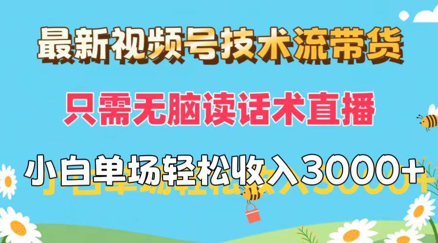 最新视频号技术流带货，只需无脑读话术直播，小白单场直播纯收益也能轻…-易学副业