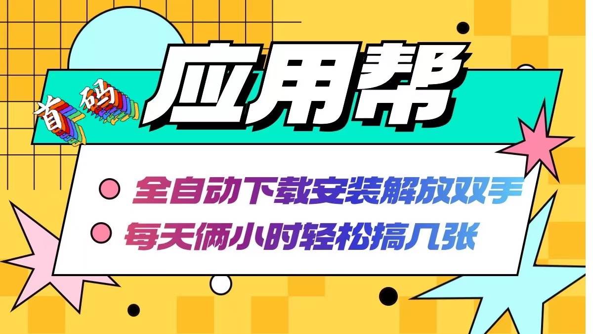 应用帮下载安装拉新玩法 全自动下载安装到卸载 每天俩小时轻松搞几张-易学副业
