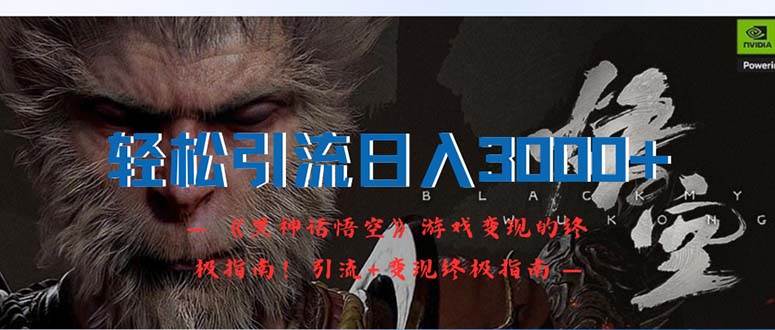 轻松引流日入3000+：《黑神话悟空》游戏变现的终极指南！引流+变现终极…-易学副业