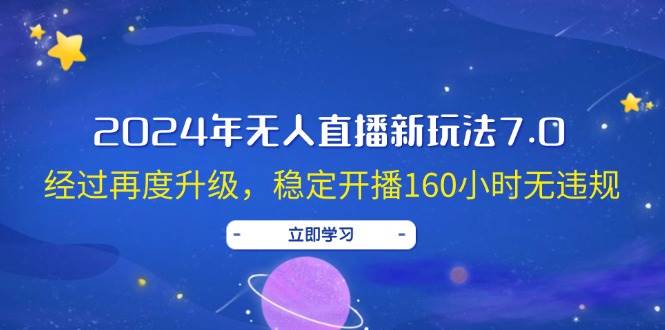 2024年无人直播新玩法7.0，经过再度升级，稳定开播160小时无违规，抖音…-易学副业