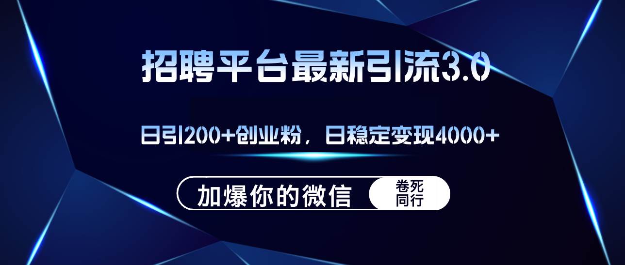招聘平台日引流200+创业粉，加爆微信，日稳定变现4000+-易学副业