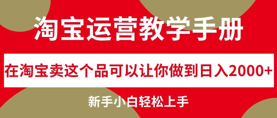 淘宝运营教学手册，在淘宝卖这个品可以让你做到日入2000+，新手小白轻…-易学副业