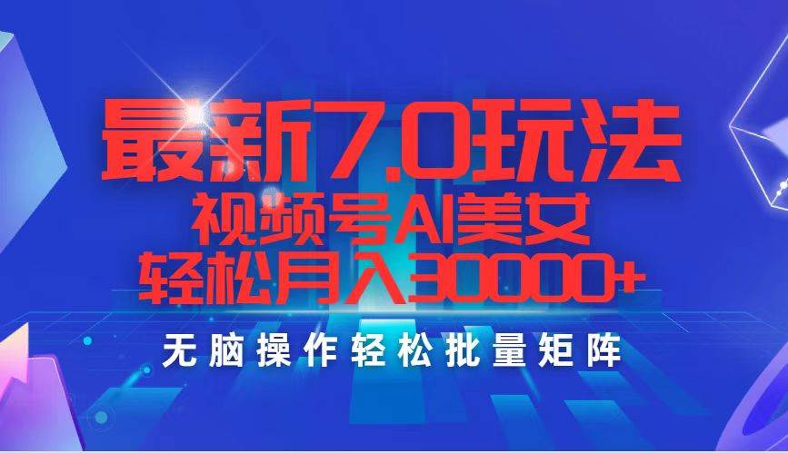 最新7.0玩法视频号AI美女，轻松月入30000+-易学副业