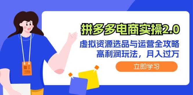 拼多多电商实操2.0：虚拟资源选品与运营全攻略，高利润玩法，月入过万-易学副业