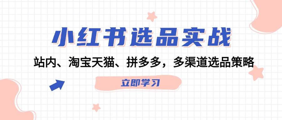 小红书选品实战：站内、淘宝天猫、拼多多，多渠道选品策略-易学副业